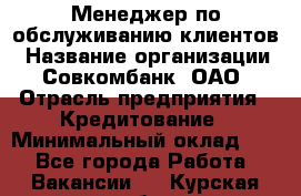 Менеджер по обслуживанию клиентов › Название организации ­ Совкомбанк, ОАО › Отрасль предприятия ­ Кредитование › Минимальный оклад ­ 1 - Все города Работа » Вакансии   . Курская обл.